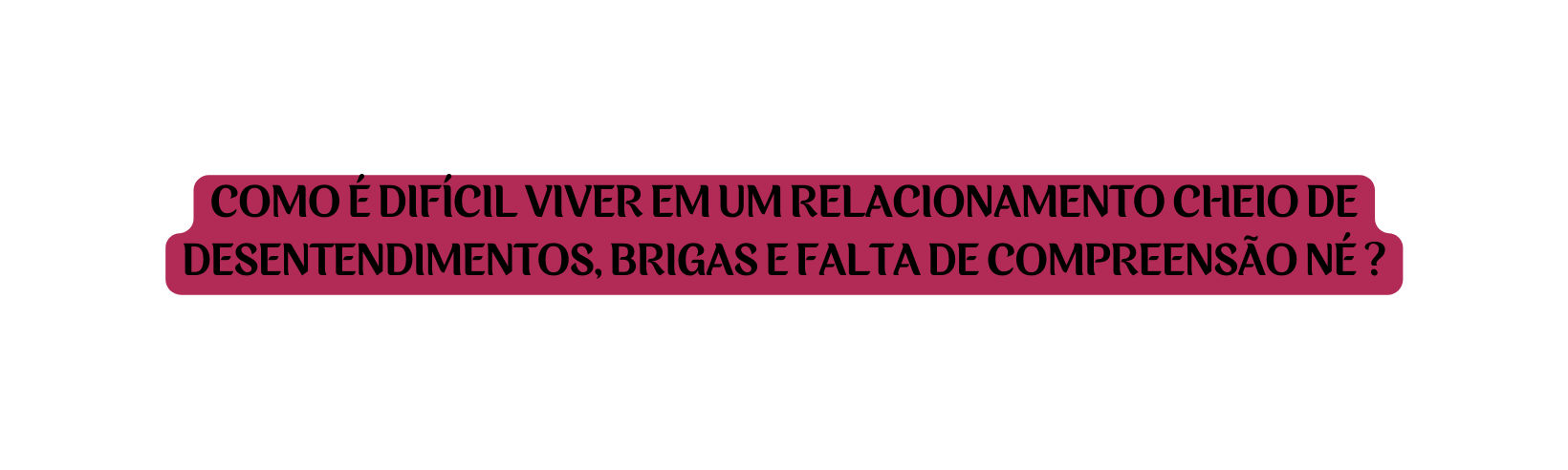 COMO É DIFÍCIL VIVER EM UM RELACIONAMENTO CHEIO DE DESENTENDIMENTOS BRIGAS E FALTA DE COMPREENSÃO NÉ